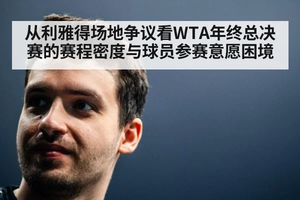 从利雅得场地争议看WTA年终总决赛的赛程密度与球员参赛意愿困境