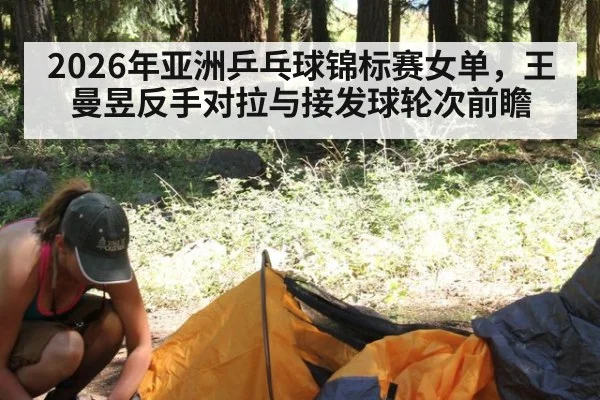 2026年亚洲乒乓球锦标赛女单，王曼昱反手对拉与接发球轮次前瞻